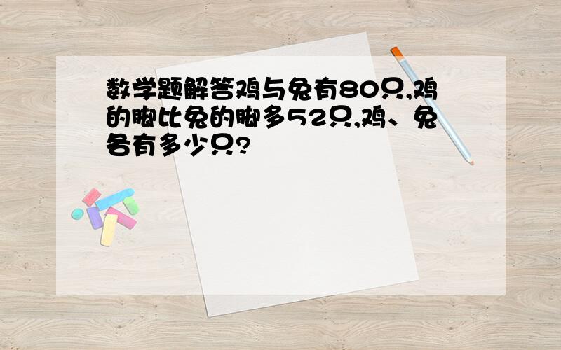 数学题解答鸡与兔有80只,鸡的脚比兔的脚多52只,鸡、兔各有多少只?