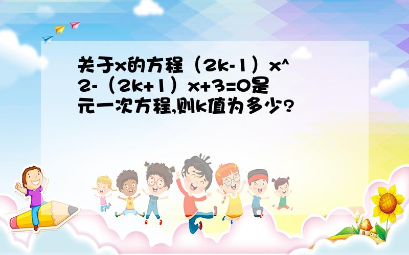 关于x的方程（2k-1）x^2-（2k+1）x+3=0是元一次方程,则k值为多少?