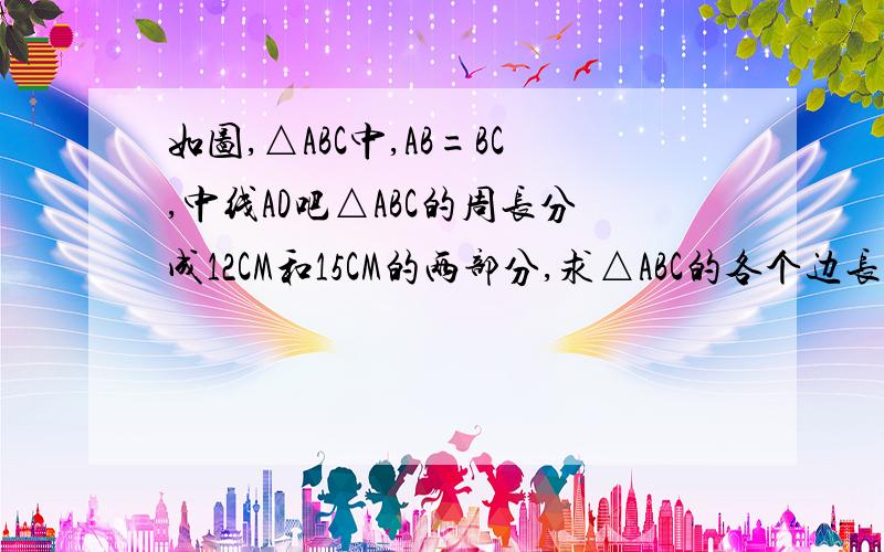 如图,△ABC中,AB=BC,中线AD吧△ABC的周长分成12CM和15CM的两部分,求△ABC的各个边长