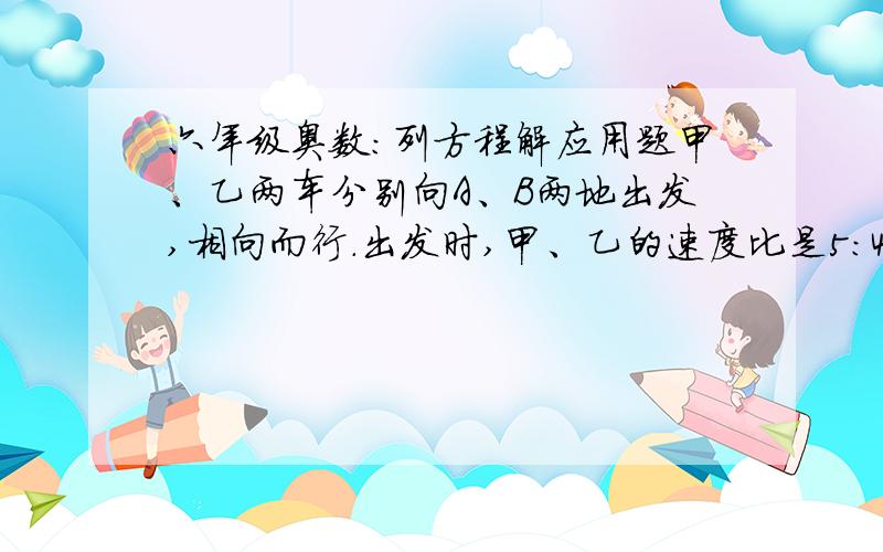 六年级奥数：列方程解应用题甲、乙两车分别向A、B两地出发,相向而行.出发时,甲、乙的速度比是5：4.相遇后,甲的速度减少20‰,乙的速度增加20‰.这样,当甲到达B地时,乙离A地还有10千米.那么