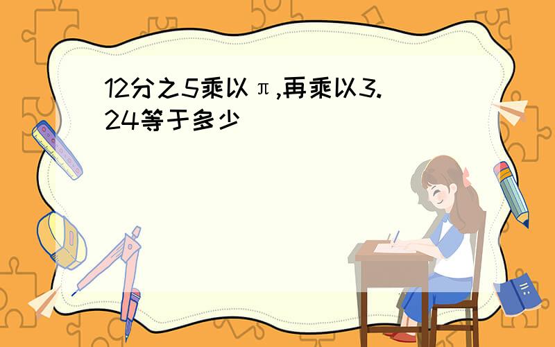 12分之5乘以π,再乘以3.24等于多少