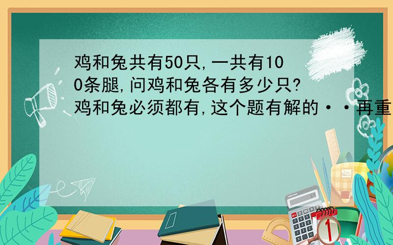 鸡和兔共有50只,一共有100条腿,问鸡和兔各有多少只?鸡和兔必须都有,这个题有解的··再重申一遍，没有写错··数学界大师陈景润``用了4年的时间解除来了··肯定有答案 必须要完全符合题意