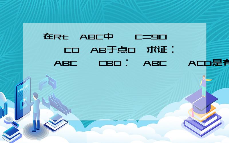 在Rt△ABC中,∠C=90°,CD⊥AB于点D,求证：△ABC∽△CBD；△ABC∽△ACD是有关于相似三角形的判定的,.