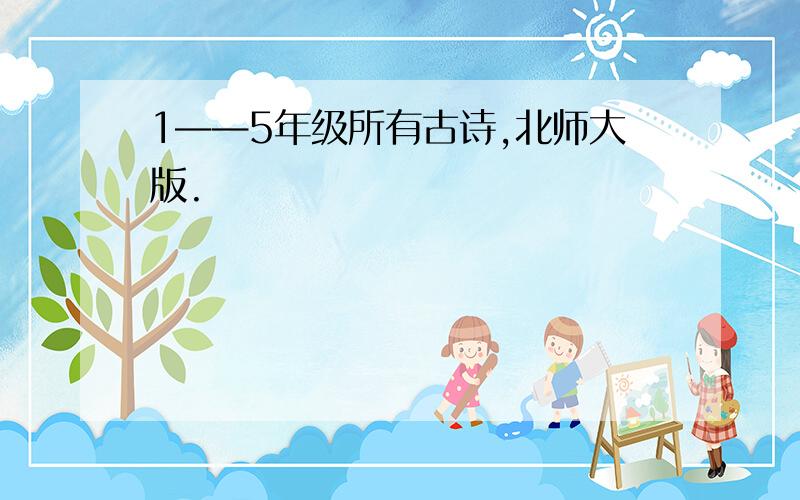 1——5年级所有古诗,北师大版.