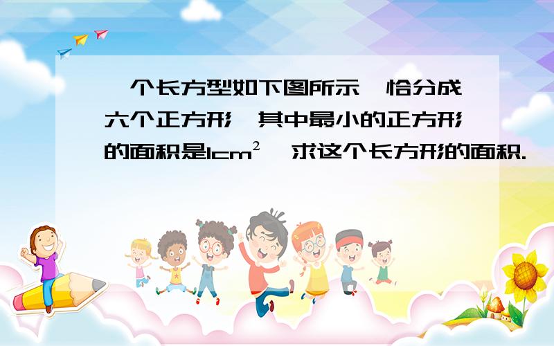 一个长方型如下图所示,恰分成六个正方形,其中最小的正方形的面积是1cm²,求这个长方形的面积.