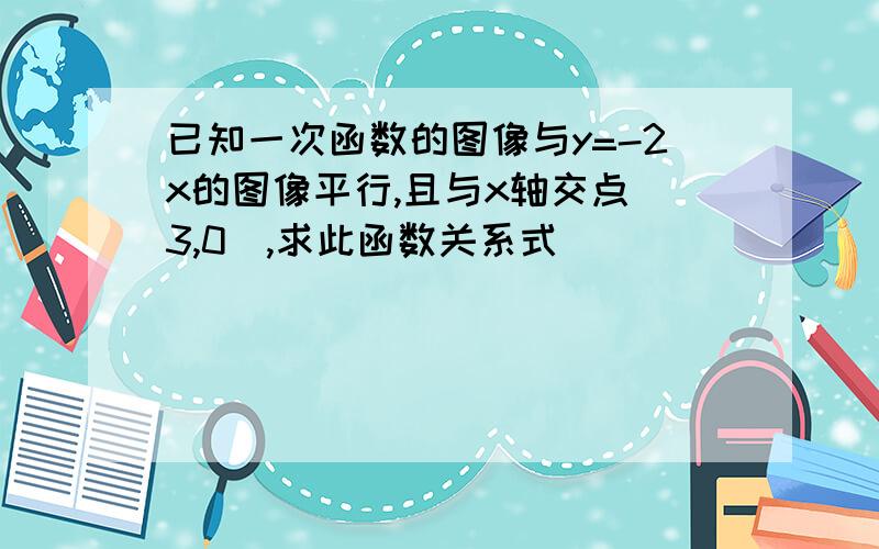 已知一次函数的图像与y=-2x的图像平行,且与x轴交点（3,0）,求此函数关系式