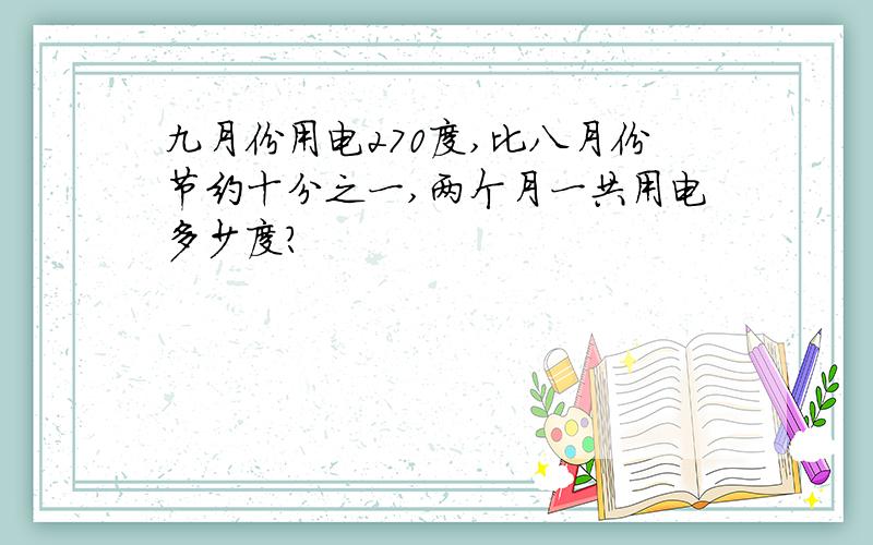 九月份用电270度,比八月份节约十分之一,两个月一共用电多少度?