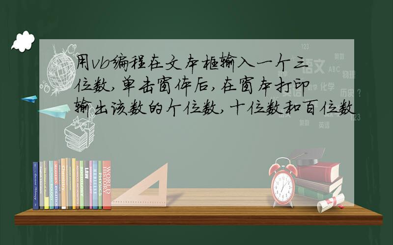 用vb编程在文本框输入一个三位数,单击窗体后,在窗本打印输出该数的个位数,十位数和百位数