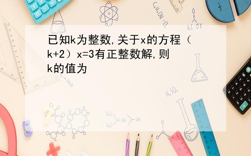 已知k为整数,关于x的方程（k+2）x=3有正整数解,则k的值为