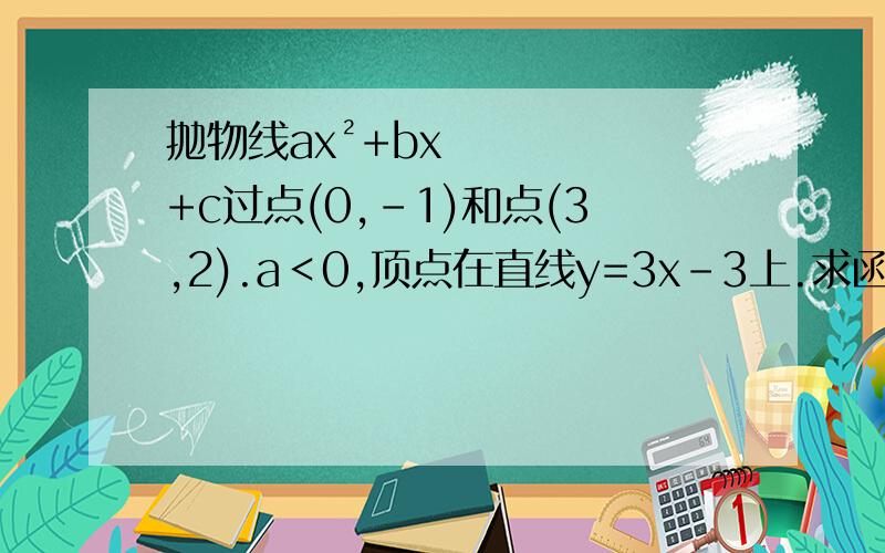 抛物线ax²+bx+c过点(0,-1)和点(3,2).a＜0,顶点在直线y=3x–3上.求函数解析式