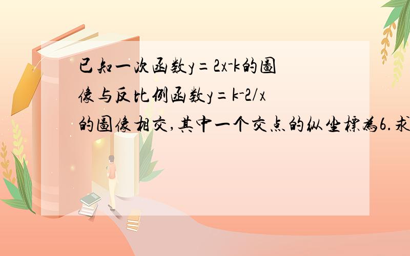 已知一次函数y=2x-k的图像与反比例函数y=k-2/x的图像相交,其中一个交点的纵坐标为6.求一次函数图象与x轴求一次函数图象与x轴,y轴的交点坐标 需要每一步的过程 说清为什么