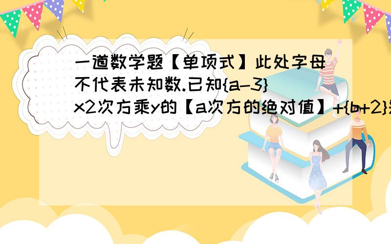 一道数学题【单项式】此处字母不代表未知数.已知{a-3}x2次方乘y的【a次方的绝对值】+{b+2}是关于xy的五次方单项式,求a的2次方-3ab+b的2次方.就这样了,赏金大概是这样