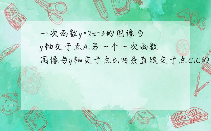 一次函数y=2x-3的图像与y轴交于点A,另一个一次函数图像与y轴交于点B,两条直线交于点C,C的纵坐标是1,且三角形ABC的面积为16,求另一条直线的解析式紧急吖..