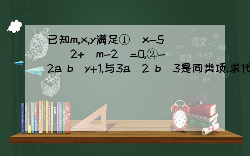 已知m,x,y满足①(x-5)^2+|m-2|=0,②-2a b^y+1,与3a^2 b^3是同类项,求代数式5m^2x+9xy的值.是-2a^2.