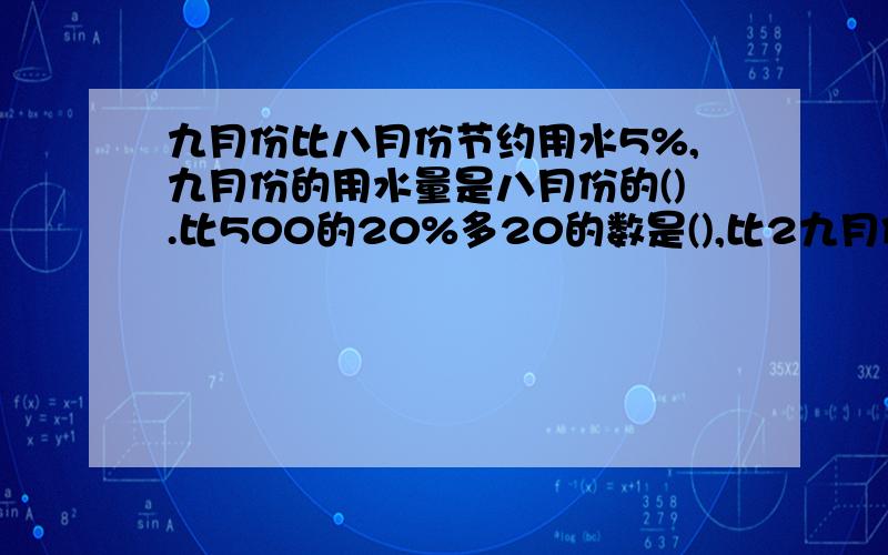 九月份比八月份节约用水5%,九月份的用水量是八月份的().比500的20%多20的数是(),比2九月份比八月份节约用水5%,九月份的用水量是八月份的().比500的20%多20的数是(),比200的50%少20的数是().把5克