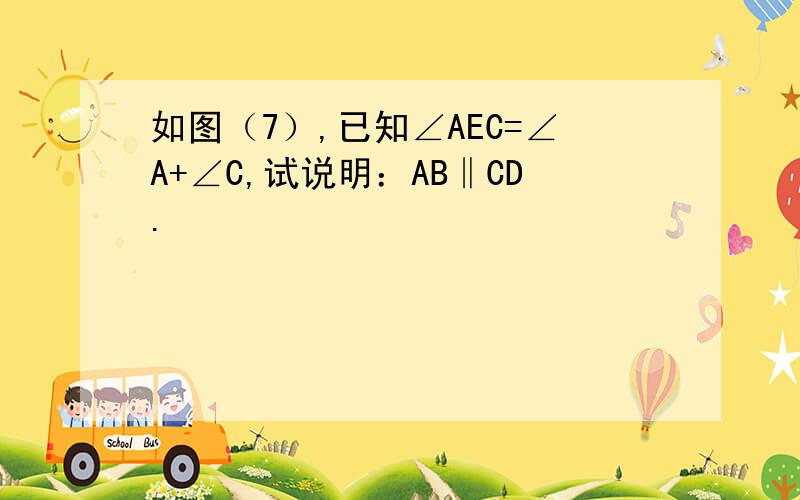 如图（7）,已知∠AEC=∠A+∠C,试说明：AB‖CD.