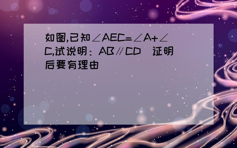 如图,已知∠AEC=∠A+∠C,试说明：AB∥CD（证明后要有理由）