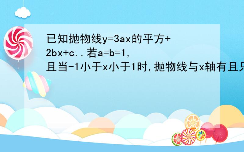 已知抛物线y=3ax的平方+2bx+c..若a=b=1,且当-1小于x小于1时,抛物线与x轴有且只有一个公共点,求c的取值范围；