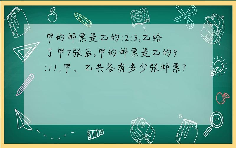 甲的邮票是乙的:2:3,乙给了甲7张后,甲的邮票是乙的9:11,甲、乙共各有多少张邮票?