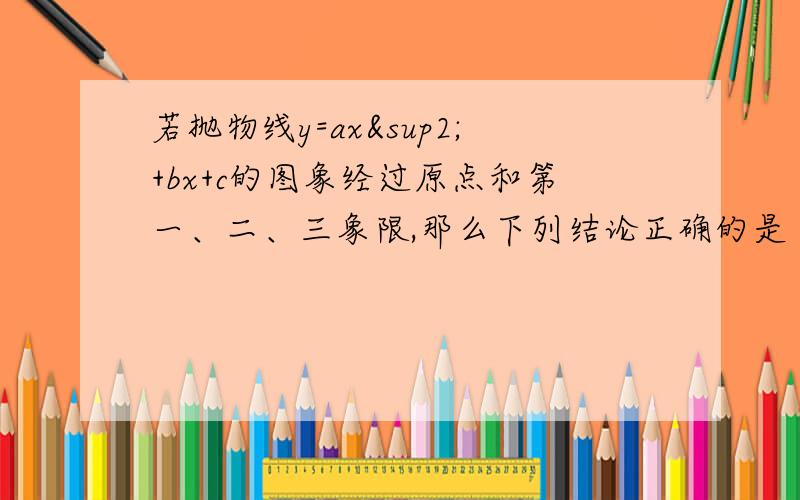 若抛物线y=ax²+bx+c的图象经过原点和第一、二、三象限,那么下列结论正确的是（ ）（A）a＞0,b＞0,c=0 （B）a＞0,b就是a决定抛物线的开口方向，然后b决定什么，c又决定什么？