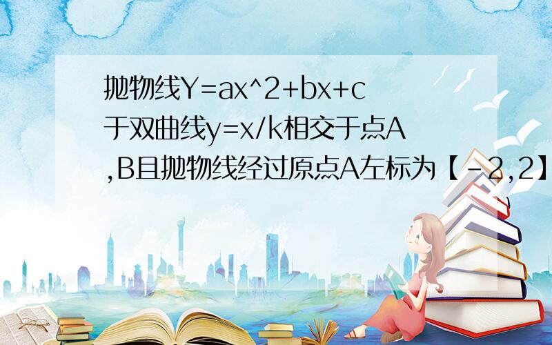 抛物线Y=ax^2+bx+c于双曲线y=x/k相交于点A,B且抛物线经过原点A左标为【-2,2】,点B在第四象限