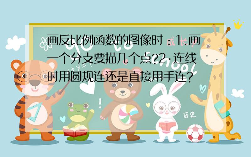 画反比例函数的图像时：1.画一个分支要描几个点?2·连线时用圆规连还是直接用手连?