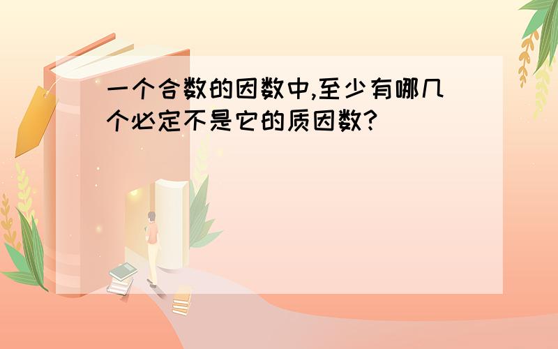 一个合数的因数中,至少有哪几个必定不是它的质因数?