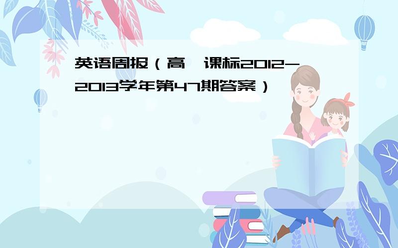 英语周报（高一课标2012-2013学年第47期答案）