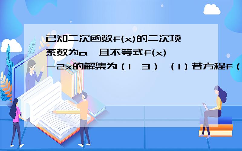 已知二次函数f(x)的二次项系数为a,且不等式f(x)＞－2x的解集为（1,3） （1）若方程f（x）+6a＝0有两个相的根,求f（x）的解析式（2）若f（x）的最大值为正数,求a的取值范围