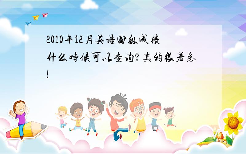 2010年12月英语四级成绩什么时候可以查询?真的很着急!