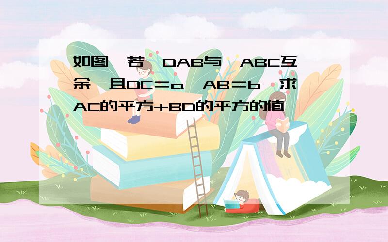 如图,若∠DAB与∠ABC互余,且DC＝a,AB＝b,求AC的平方+BD的平方的值