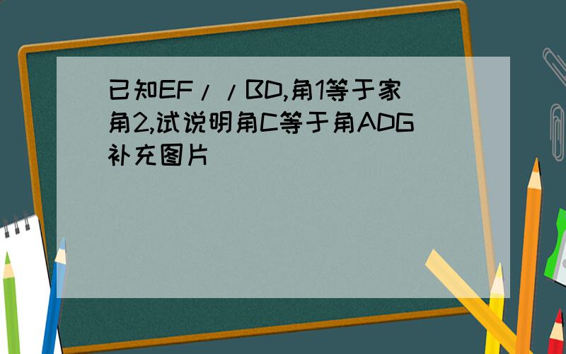 已知EF//BD,角1等于家角2,试说明角C等于角ADG补充图片