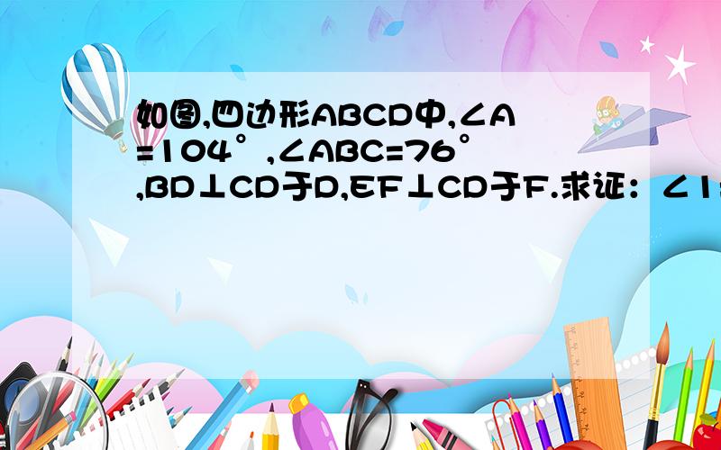 如图,四边形ABCD中,∠A=104°,∠ABC=76°,BD⊥CD于D,EF⊥CD于F.求证：∠1=∠2