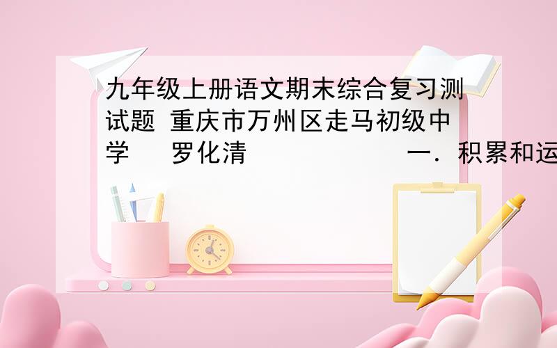 九年级上册语文期末综合复习测试题 重庆市万州区走马初级中学   罗化清            一．积累和运用：（37分） 1、阅读下面这段文字,根据拼音写出汉字.（4分） 虽然只是一条（pì）     静的