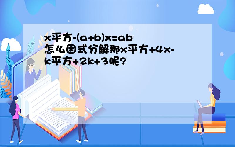 x平方-(a+b)x=ab 怎么因式分解那x平方+4x-k平方+2k+3呢?