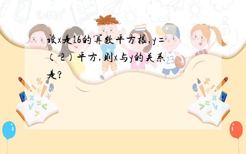 设x是16的算数平方根,y=（-2）平方,则x与y的关系是?