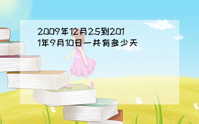 2009年12月25到2011年9月10日一共有多少天