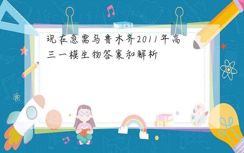 现在急需乌鲁木齐2011年高三一模生物答案和解析