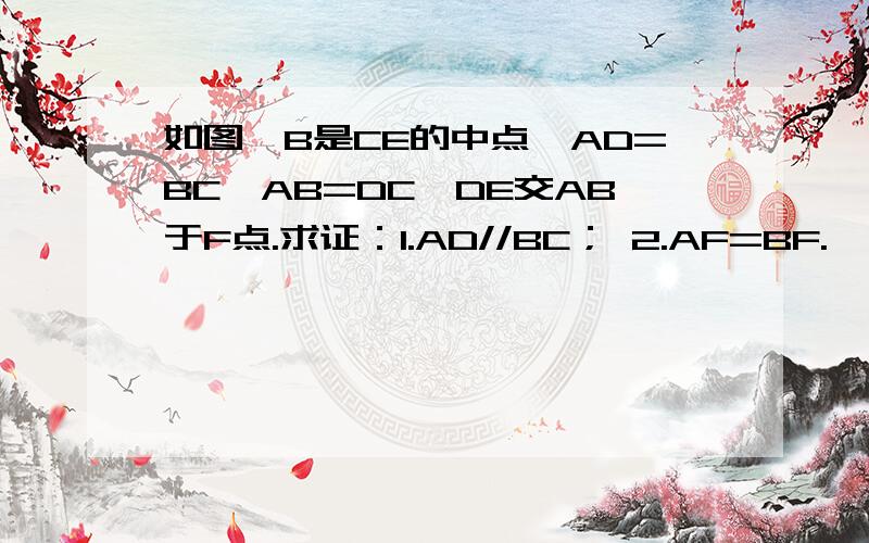 如图,B是CE的中点,AD=BC,AB=DC,DE交AB于F点.求证：1.AD//BC； 2.AF=BF.