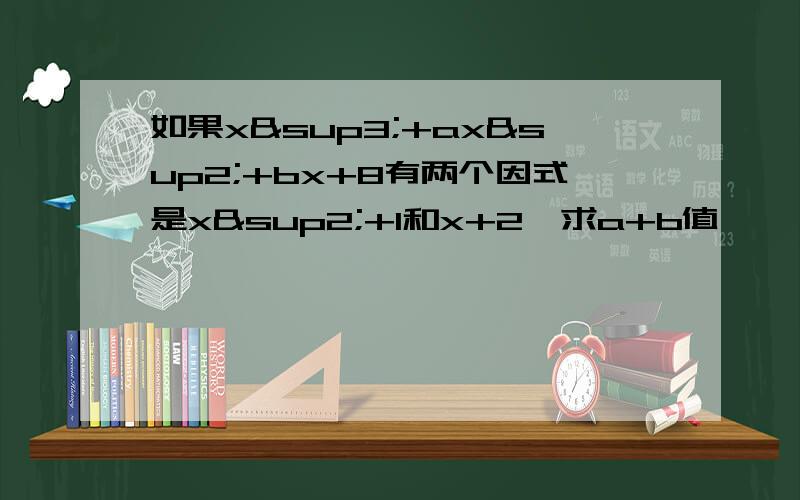 如果x³+ax²+bx+8有两个因式是x²+1和x+2,求a+b值