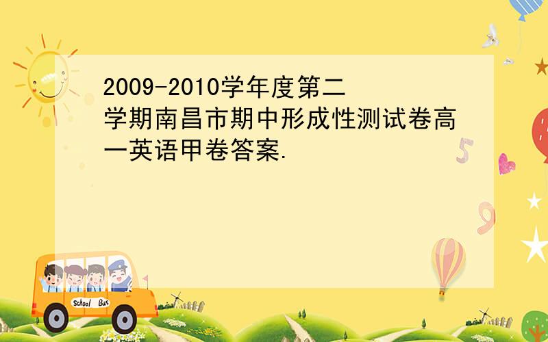 2009-2010学年度第二学期南昌市期中形成性测试卷高一英语甲卷答案.