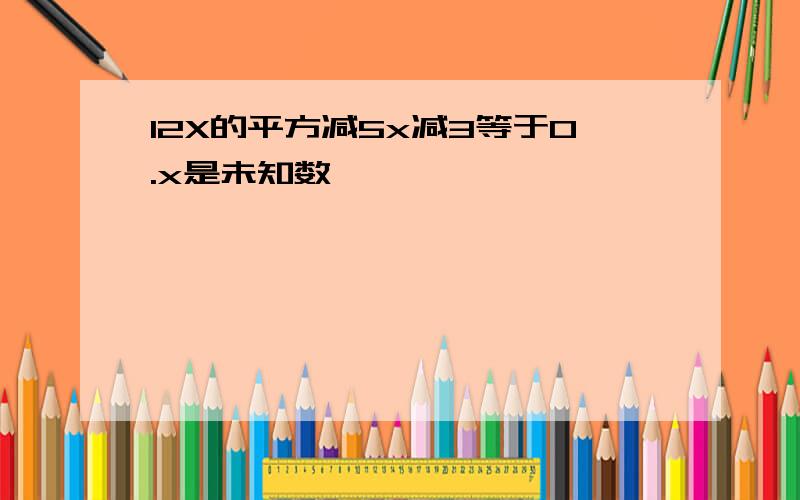 12X的平方减5x减3等于0.x是未知数