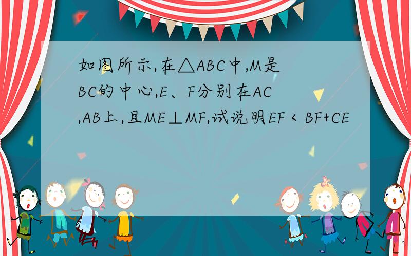 如图所示,在△ABC中,M是BC的中心,E、F分别在AC,AB上,且ME⊥MF,试说明EF＜BF+CE