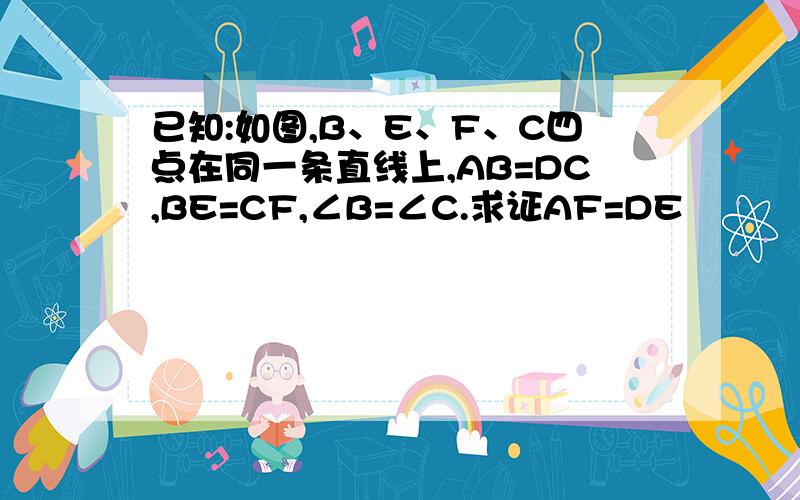 已知:如图,B、E、F、C四点在同一条直线上,AB=DC,BE=CF,∠B=∠C.求证AF=DE