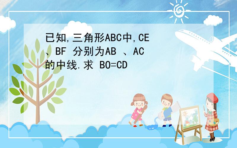 已知,三角形ABC中,CE 、BF 分别为AB 、AC 的中线.求 BO=CD