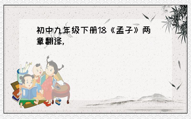 初中九年级下册18《孟子》两章翻译,