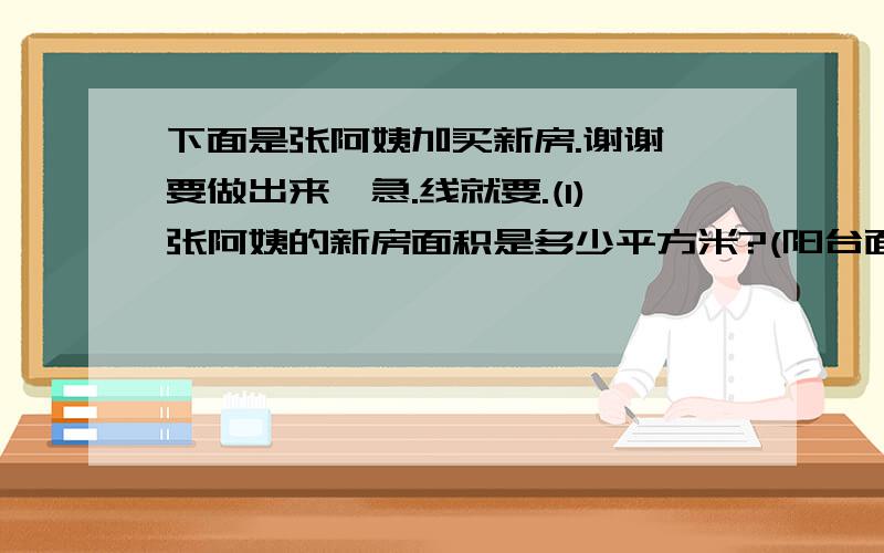 下面是张阿姨加买新房.谢谢,要做出来,急.线就要.(1)张阿姨的新房面积是多少平方米?(阳台面积折半算,即1㎡算0.5㎡)