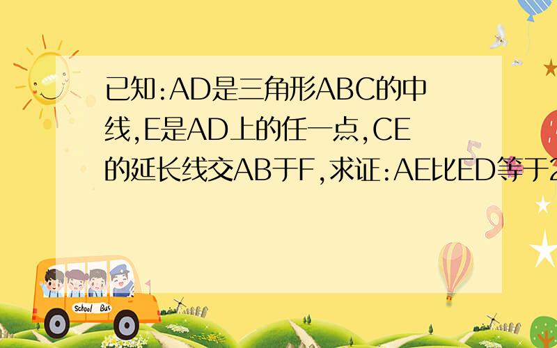 已知:AD是三角形ABC的中线,E是AD上的任一点,CE的延长线交AB于F,求证:AE比ED等于2AF比BF.