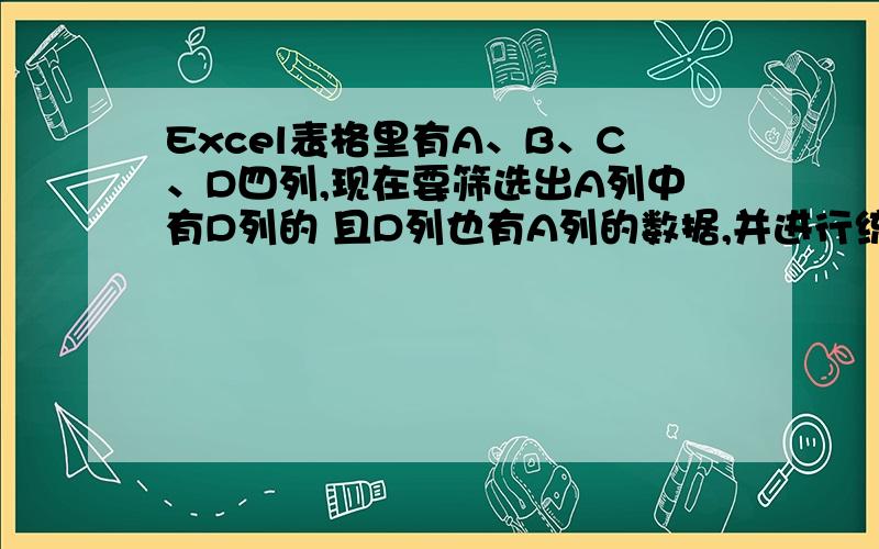 Excel表格里有A、B、C、D四列,现在要筛选出A列中有D列的 且D列也有A列的数据,并进行统计,求达人怎么写举例子：第一行A是小王,D是小明；第四行A是小明,D是小王.然后就在另一张表中纪录这2行