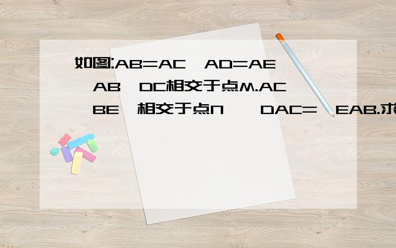 如图:AB=AC,AD=AE,AB,DC相交于点M.AC,BE,相交于点N,∠DAC=∠EAB.求证:AM=AN